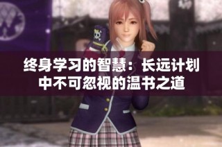 终身学习的智慧：长远计划中不可忽视的温书之道