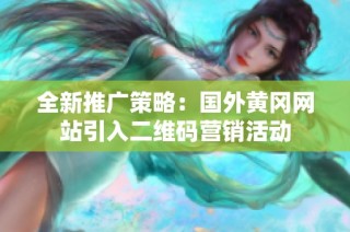 全新推广策略：国外黄冈网站引入二维码营销活动