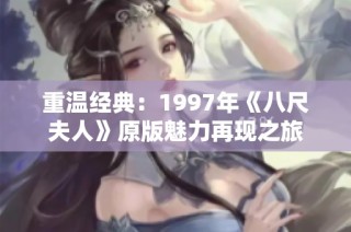 重温经典：1997年《八尺夫人》原版魅力再现之旅
