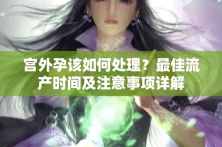宫外孕该如何处理？最佳流产时间及注意事项详解