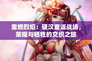 重燃烈焰：硬汉重返战场，荣耀与牺牲的交织之旅