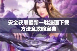 安全获取最新一耽漫画下载方法全攻略宝典