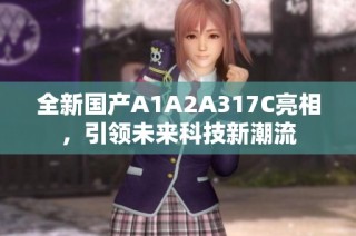 全新国产A1A2A317C亮相，引领未来科技新潮流