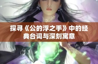 探寻《公的浮之手》中的经典台词与深刻寓意