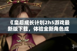 《皇后成长计划2h5游戏最新版下载，体验全新角色成长之旅》