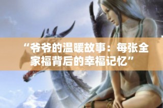“爷爷的温暖故事：每张全家福背后的幸福记忆”