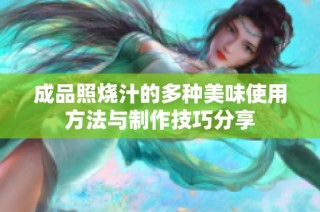 成品照烧汁的多种美味使用方法与制作技巧分享