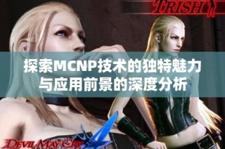 探索MCNP技术的独特魅力与应用前景的深度分析