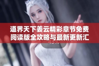道界天下姜云精彩章节免费阅读版全攻略与最新更新汇总