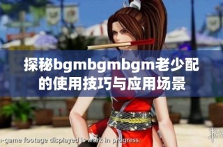 探秘bgmbgmbgm老少配的使用技巧与应用场景