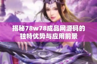 揭秘78w78成品网源码的独特优势与应用前景