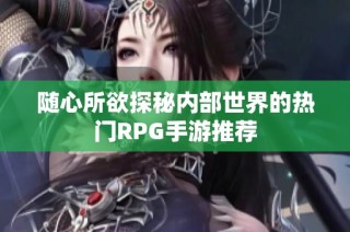 随心所欲探秘内部世界的热门RPG手游推荐