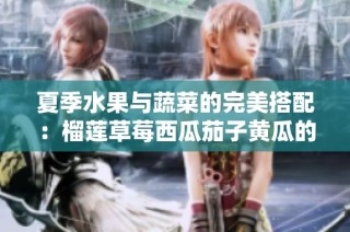 夏季水果与蔬菜的完美搭配：榴莲草莓西瓜茄子黄瓜的美味探秘