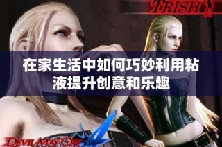 在家生活中如何巧妙利用粘液提升创意和乐趣