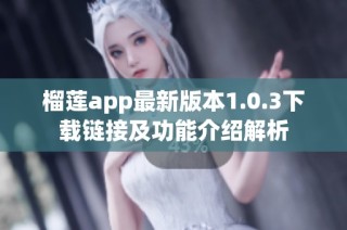 榴莲app最新版本1.0.3下载链接及功能介绍解析