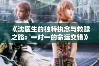 《沈医生的独特执念与救赎之路：一对一的命运交错》