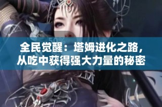 全民觉醒：塔姆进化之路，从吃中获得强大力量的秘密揭秘