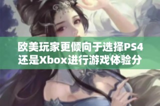 欧美玩家更倾向于选择PS4还是Xbox进行游戏体验分析