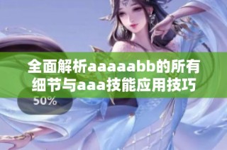 全面解析aaaaabb的所有细节与aaa技能应用技巧