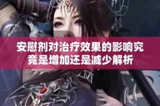 安慰剂对治疗效果的影响究竟是增加还是减少解析