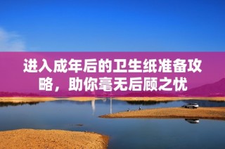 进入成年后的卫生纸准备攻略，助你毫无后顾之忧