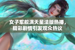 女子军舰满天星法版热播，精彩剧情引发观众热议