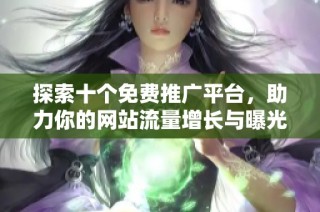 探索十个免费推广平台，助力你的网站流量增长与曝光