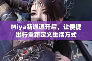 Miya新通道开启，让便捷出行重新定义生活方式