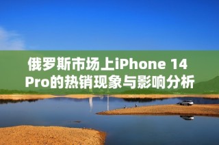 俄罗斯市场上iPhone 14 Pro的热销现象与影响分析