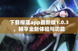 下载榴莲app最新版1.0.3，畅享全新体验与功能