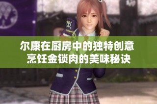 尔康在厨房中的独特创意 烹饪金锁肉的美味秘诀