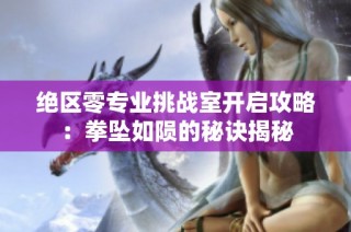绝区零专业挑战室开启攻略：拳坠如陨的秘诀揭秘