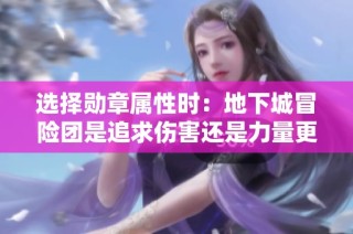 选择勋章属性时：地下城冒险团是追求伤害还是力量更优？