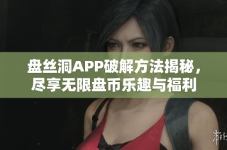 盘丝洞APP破解方法揭秘，尽享无限盘币乐趣与福利