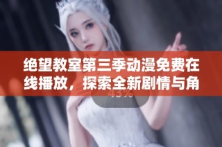 绝望教室第三季动漫免费在线播放，探索全新剧情与角色发展