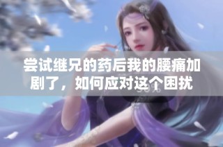 尝试继兄的药后我的腰痛加剧了，如何应对这个困扰