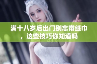 满十八岁后出门别忘带纸巾，这些技巧你知道吗