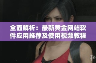 全面解析：最新黄金网站软件应用推荐及使用视频教程
