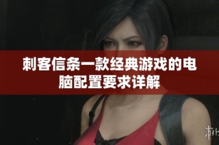 刺客信条一款经典游戏的电脑配置要求详解