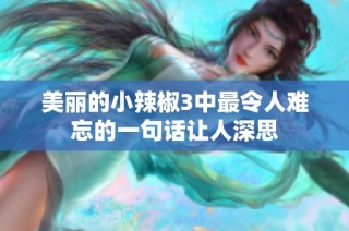 美丽的小辣椒3中最令人难忘的一句话让人深思