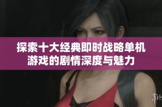 探索十大经典即时战略单机游戏的剧情深度与魅力