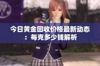 今日黄金回收价格最新动态：每克多少钱解析