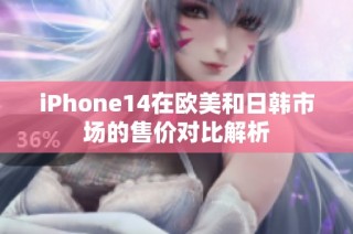 iPhone14在欧美和日韩市场的售价对比解析