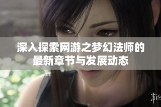 深入探索网游之梦幻法师的最新章节与发展动态