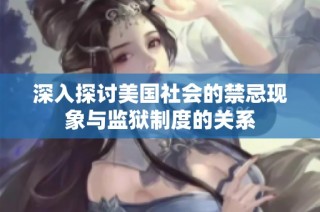 深入探讨美国社会的禁忌现象与监狱制度的关系