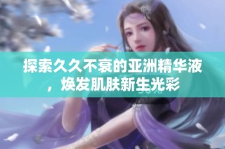 探索久久不衰的亚洲精华液，焕发肌肤新生光彩