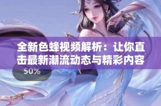 全新色蜂视频解析：让你直击最新潮流动态与精彩内容