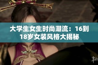 大学生女生时尚潮流：16到18岁女装风格大揭秘