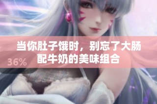 当你肚子饿时，别忘了大肠配牛奶的美味组合