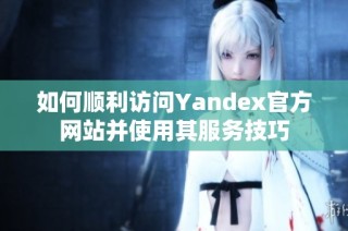 如何顺利访问Yandex官方网站并使用其服务技巧